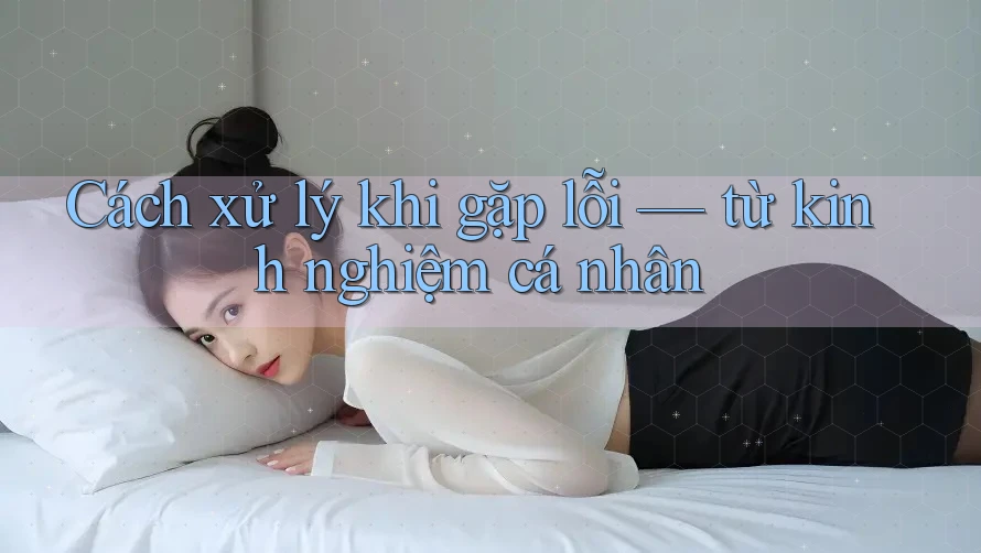 Cách xử lý khi gặp lỗi — từ kinh nghiệm cá nhân Cách xử lý khi gặp lỗi — từ kinh nghiệm cá nhân