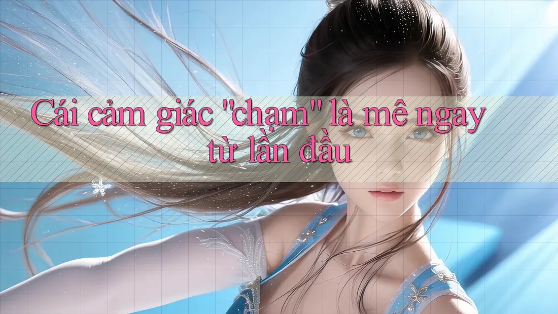 Cái cảm giác “chạm” là mê ngay từ lần đầu