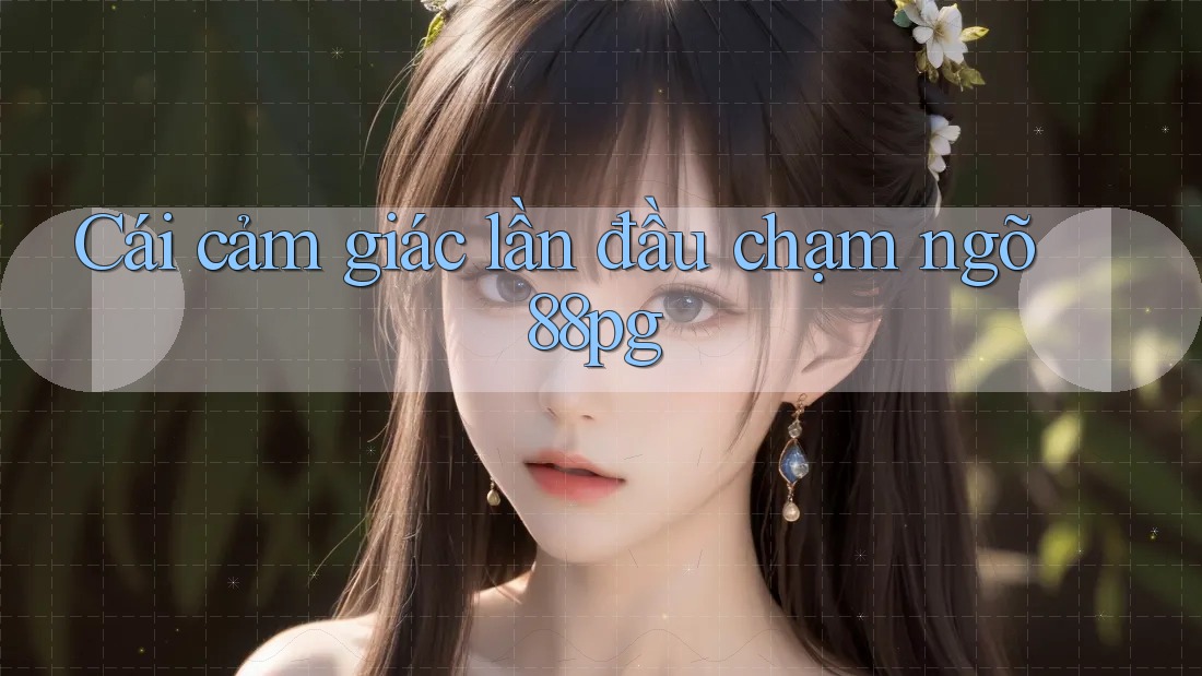 Cái cảm giác lần đầu chạm ngõ 88pg Cái cảm giác lần đầu chạm ngõ 88pg