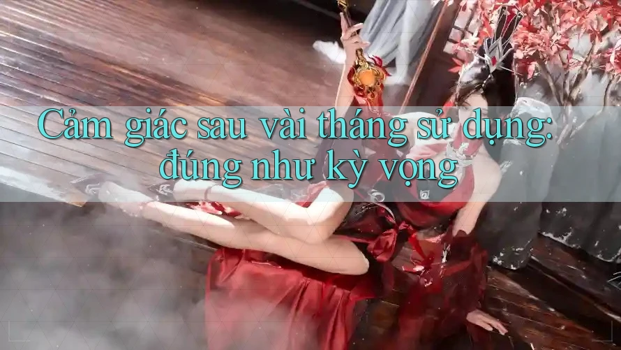Cảm giác sau vài tháng sử dụng: đúng như kỳ vọng