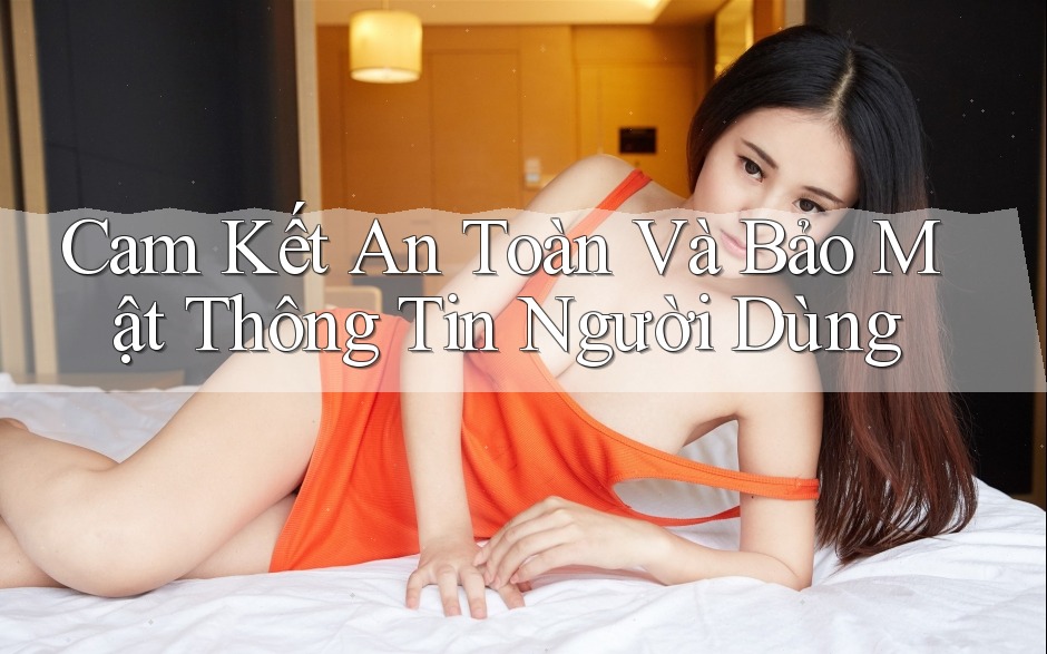 Cam Kết An Toàn Và Bảo Mật Thông Tin Người Dùng Cam Kết An Toàn Và Bảo Mật Thông Tin Người Dùng