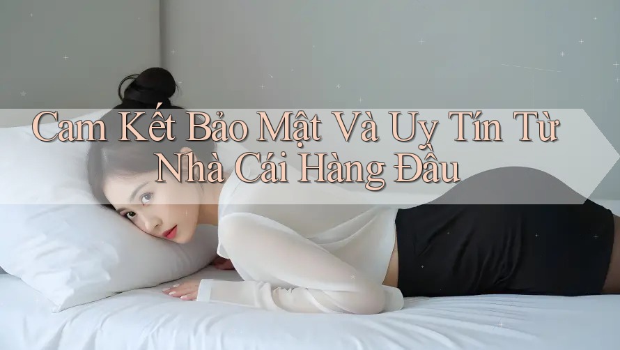 Cam Kết Bảo Mật Và Uy Tín Từ Nhà Cái Hàng Đầu Cam Kết Bảo Mật Và Uy Tín Từ Nhà Cái Hàng Đầu