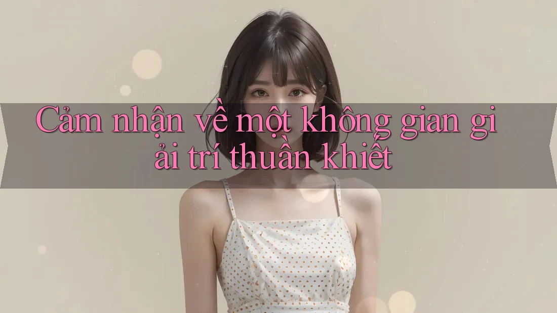 Cảm nhận về một không gian giải trí thuần khiết