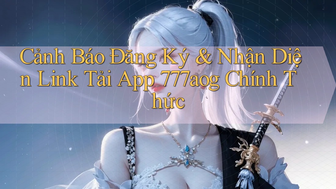 Cảnh Báo Đăng Ký & Nhận Diện Link Tải App 777aog Chính Thức Cảnh Báo Đăng Ký & Nhận Diện Link Tải App 777aog Chính Thức