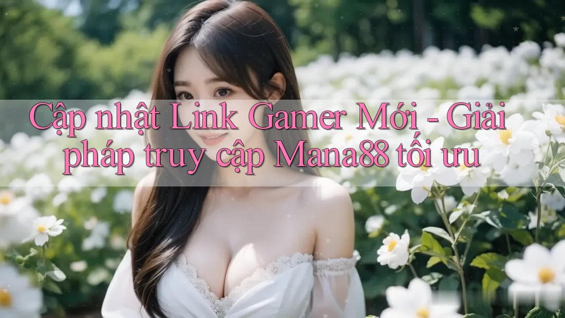 Cập nhật Link Gamer Mới - Giải pháp truy cập Mana88 tối ưu Cập nhật Link Gamer Mới - Giải pháp truy cập Mana88 tối ưu