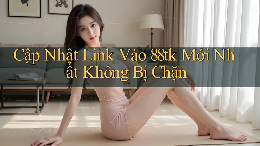 Cập Nhật Link Vào 88tk Mới Nhất Không Bị Chặn