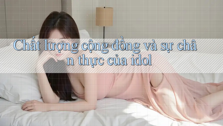 Chất lượng cộng đồng và sự chân thực của idol