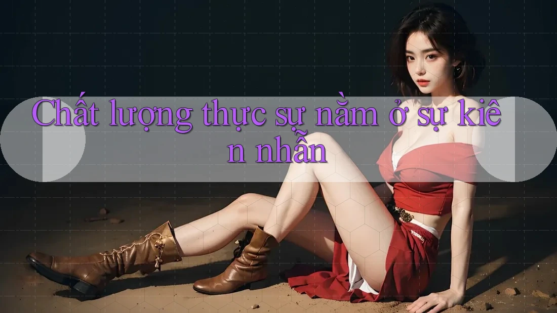 Chất lượng thực sự nằm ở sự kiên nhẫn Chất lượng thực sự nằm ở sự kiên nhẫn