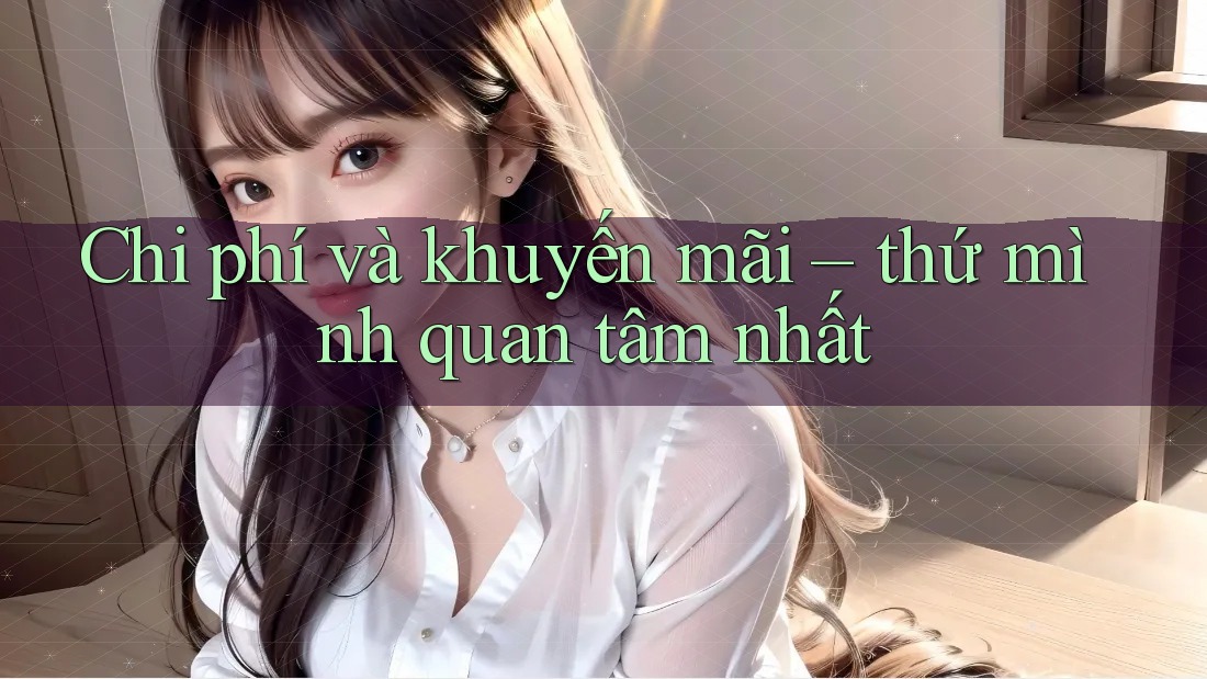 Chi phí và khuyến mãi – thứ mình quan tâm nhất Chi phí và khuyến mãi – thứ mình quan tâm nhất