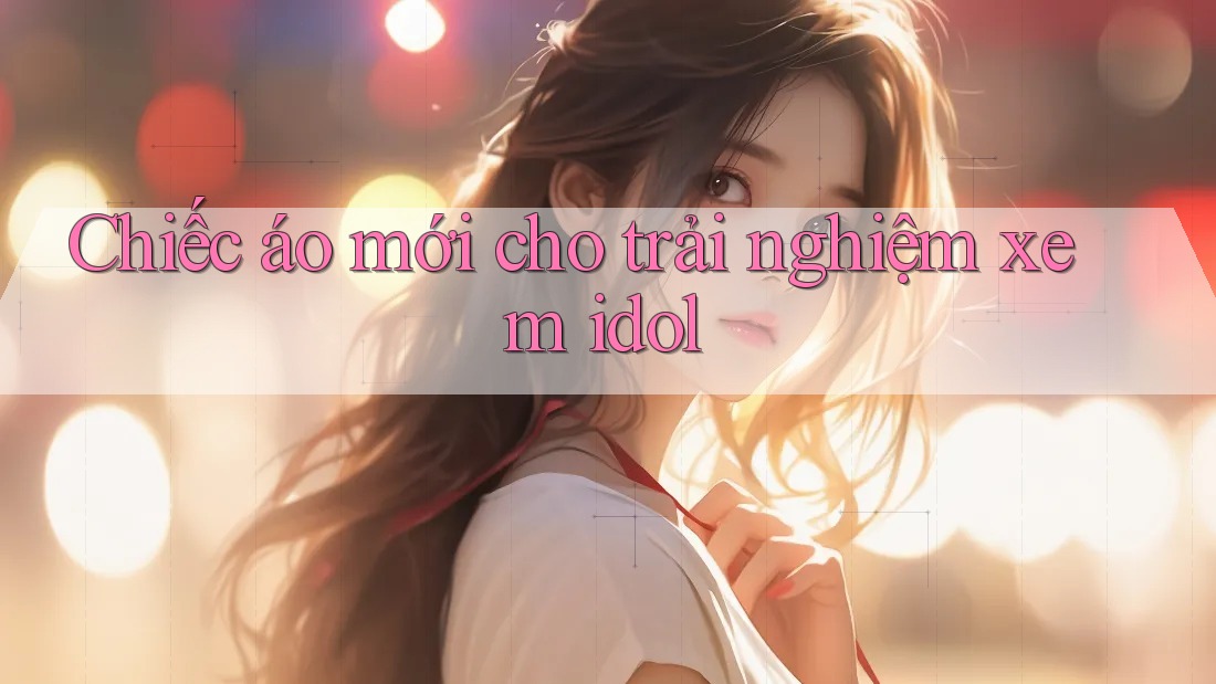 Chiếc áo mới cho trải nghiệm xem idol Chiếc áo mới cho trải nghiệm xem idol