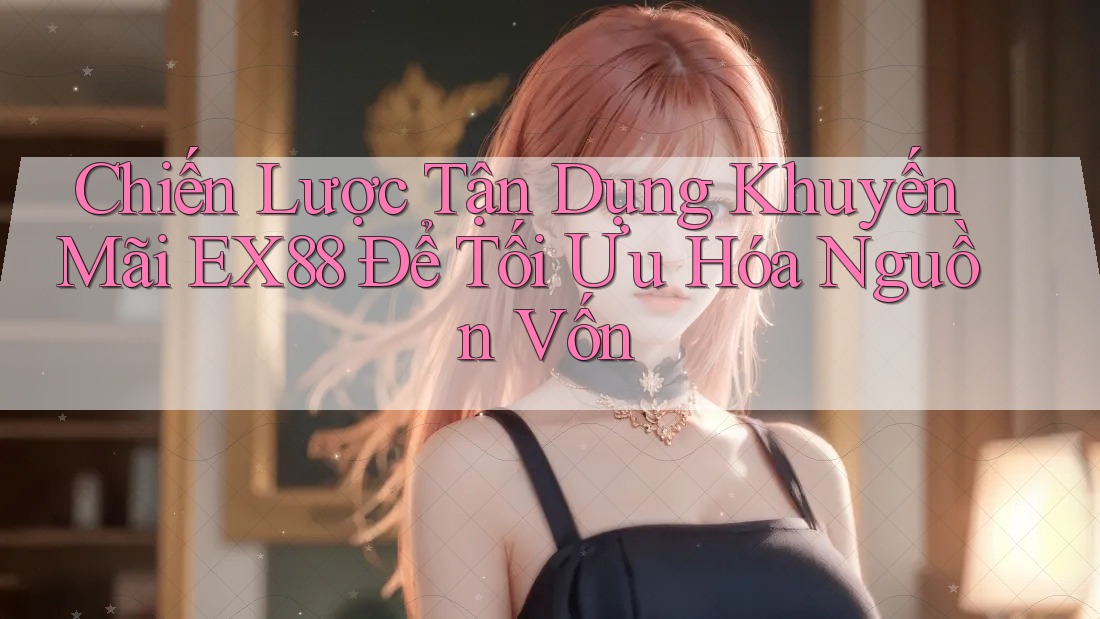 Chiến Lược Tận Dụng Khuyến Mãi EX88 Để Tối Ưu Hóa Nguồn Vốn Chiến Lược Tận Dụng Khuyến Mãi EX88 Để Tối Ưu Hóa Nguồn Vốn