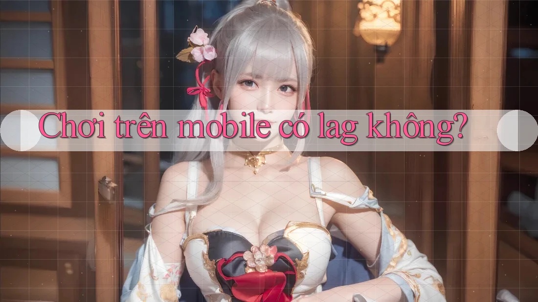 Chơi trên mobile có lag không? Chơi trên mobile có lag không?