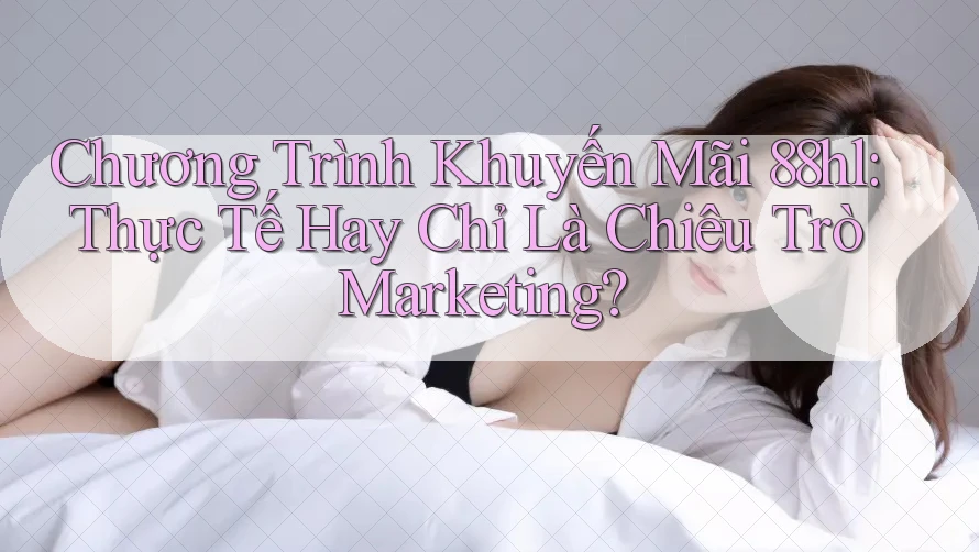 Chương Trình Khuyến Mãi 88hl: Thực Tế Hay Chỉ Là Chiêu Trò Marketing?