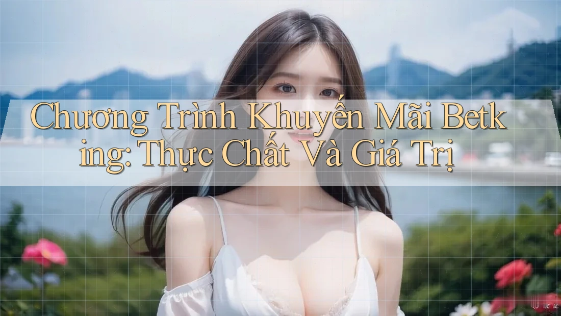 Chương Trình Khuyến Mãi Betking: Thực Chất Và Giá Trị Chương Trình Khuyến Mãi Betking: Thực Chất Và Giá Trị