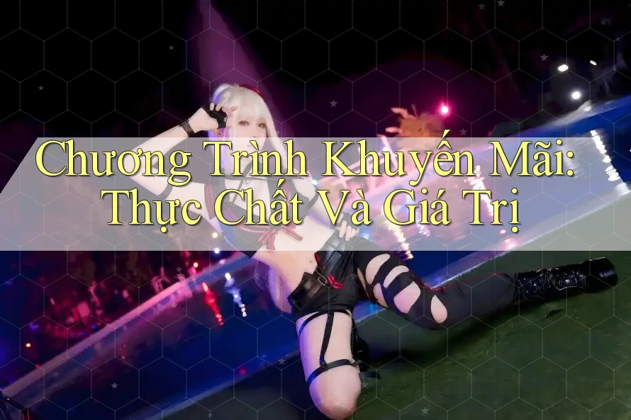 Chương Trình Khuyến Mãi: Thực Chất Và Giá Trị