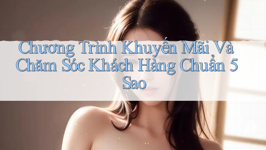 Chương Trình Khuyến Mãi Và Chăm Sóc Khách Hàng Chuẩn 5 Sao