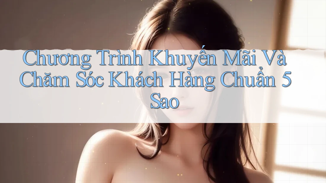 Chương Trình Khuyến Mãi Và Chăm Sóc Khách Hàng Chuẩn 5 Sao