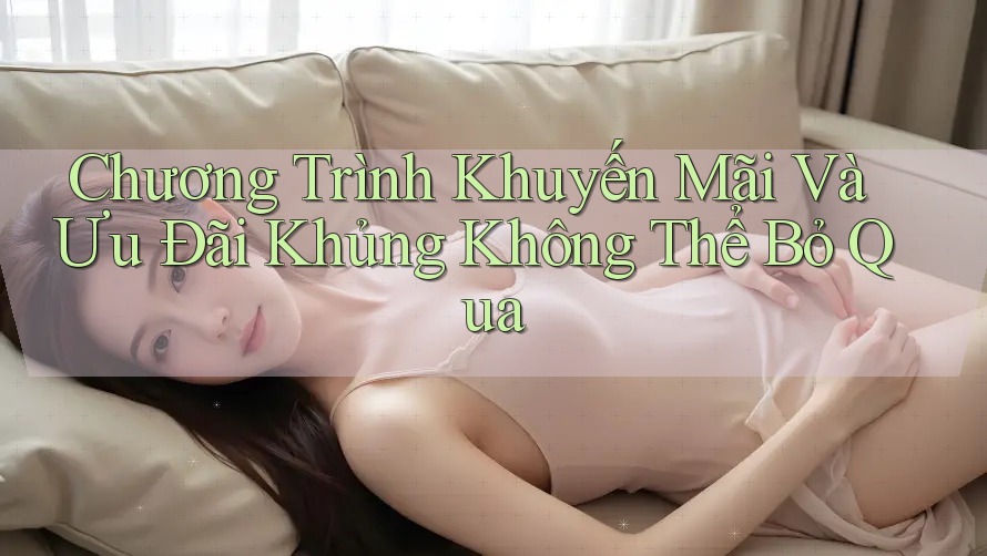 Chương Trình Khuyến Mãi Và Ưu Đãi Khủng Không Thể Bỏ Qua Chương Trình Khuyến Mãi Và Ưu Đãi Khủng Không Thể Bỏ Qua