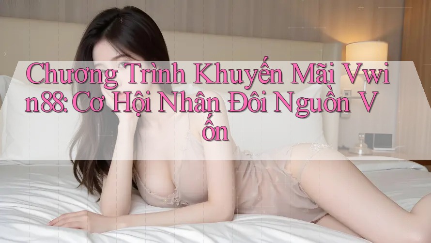 Chương Trình Khuyến Mãi Vwin88: Cơ Hội Nhân Đôi Nguồn Vốn Chương Trình Khuyến Mãi Vwin88: Cơ Hội Nhân Đôi Nguồn Vốn