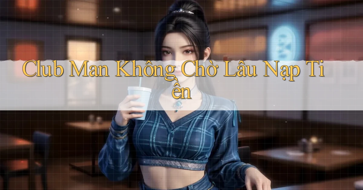 club man không chờ lâu nạp tiền