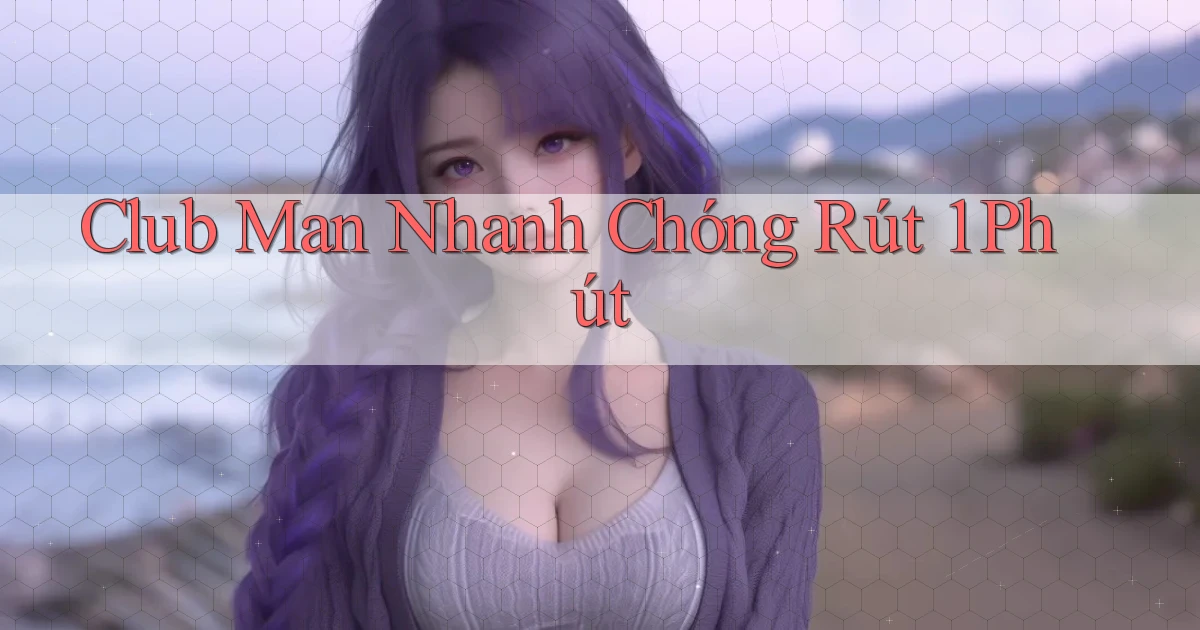 club man nhanh chóng rút 1 phút