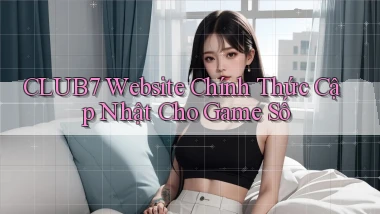club7   Website Chính Thức Cập Nhật Cho Game Số