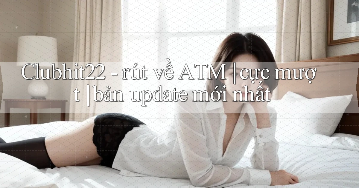 Clubhit22   rút về ATM cực mượt bản update mới nhất