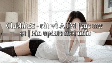 Clubhit22   rút về ATM cực mượt bản update mới nhất