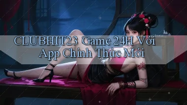 clubhit23： Game 24h Với App Chính Thức Mới