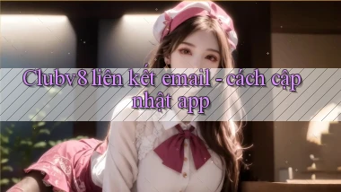 Clubv8 liên kết email   cách cập nhật app