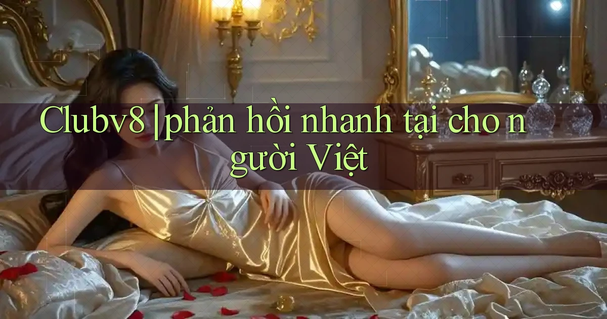 Clubv8 phản hồi nhanh tại cho người Việt