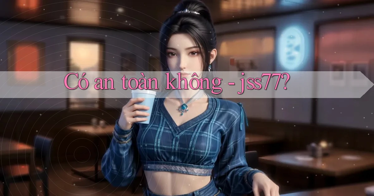 Có an toàn không   jss77
