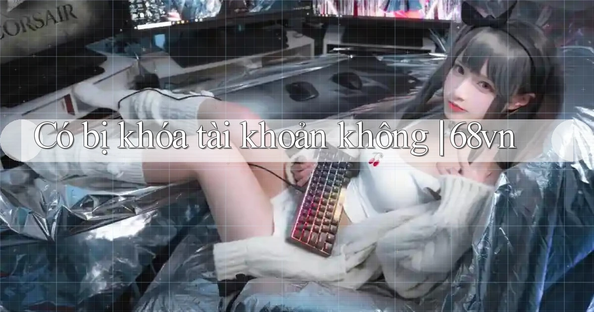 Có bị khóa tài khoản không 68vn