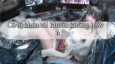 Có bị khóa tài khoản không 68vn