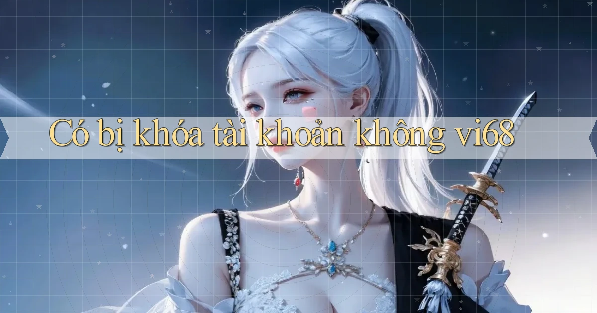 Có bị khóa tài khoản không vi68