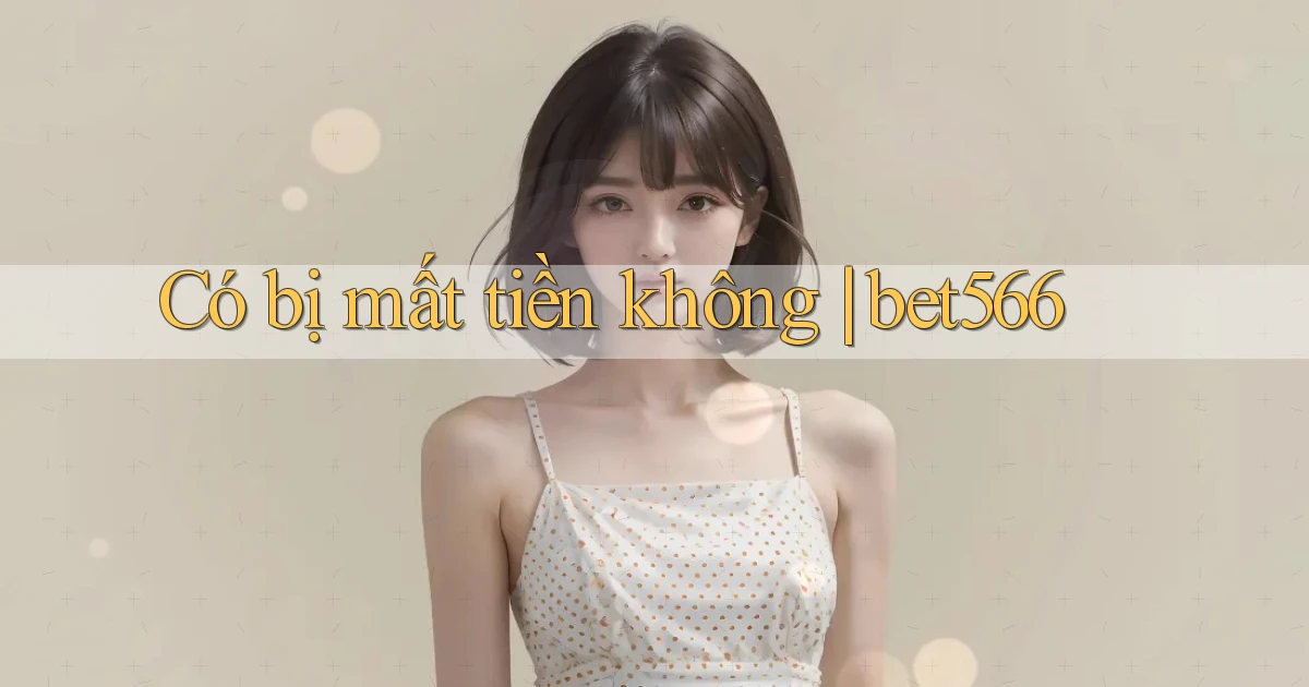 Có bị mất tiền không bet566