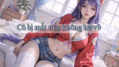 Có bị mất tiền không betv9