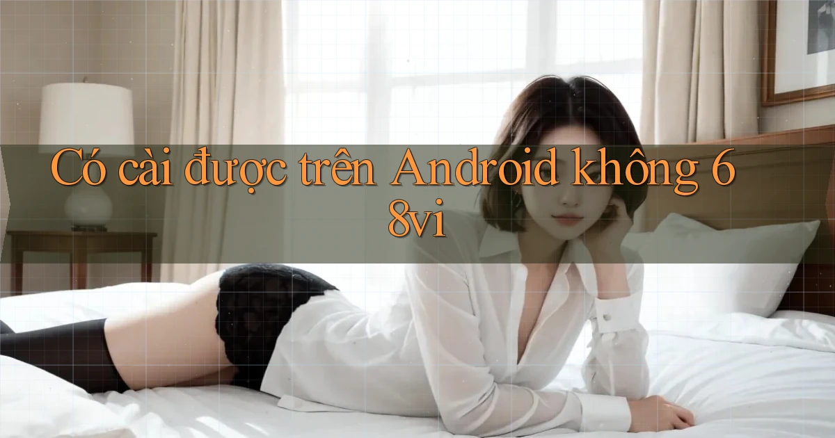 Có cài được trên Android không 68vi