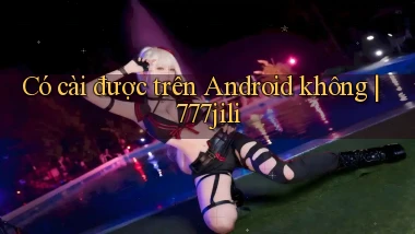 Có cài được trên Android không 777jili