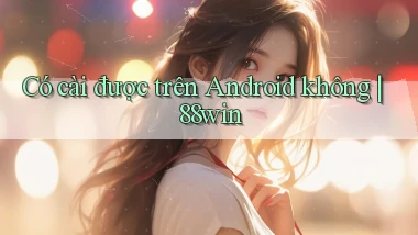 Có cài được trên Android không 88win