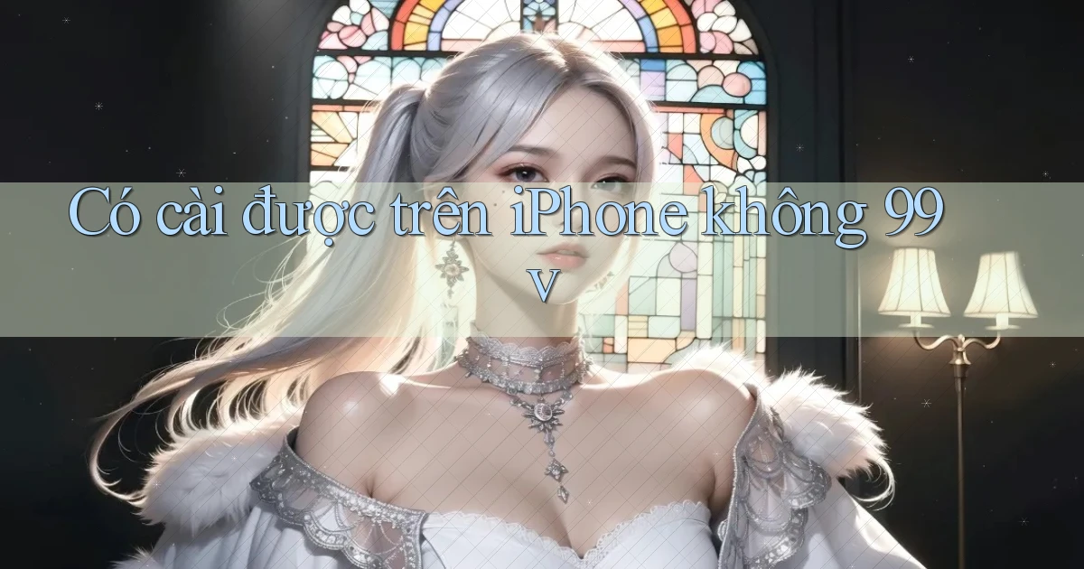 Có cài được trên iPhone không 99v