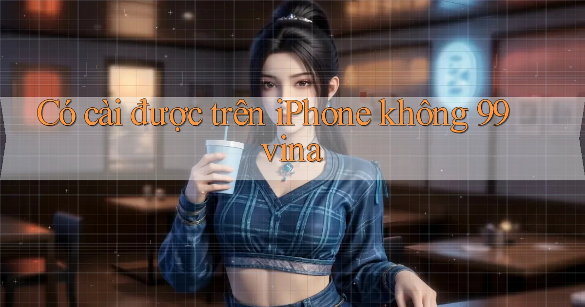 Có cài được trên iPhone không 99vina
