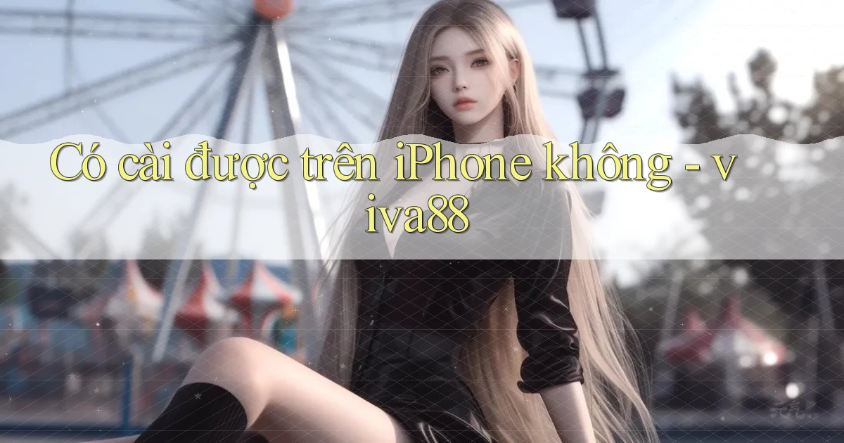 Có cài được trên iPhone không   viva88