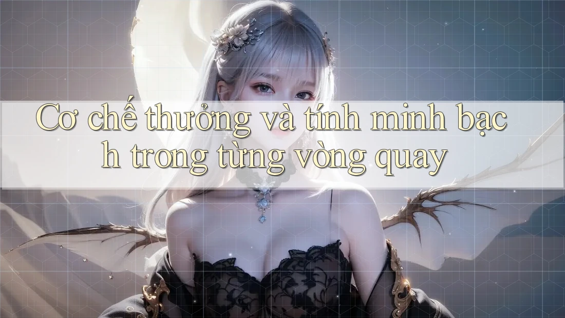 Cơ chế thưởng và tính minh bạch trong từng vòng quay Cơ chế thưởng và tính minh bạch trong từng vòng quay