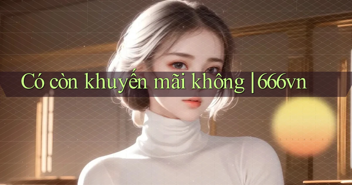 Có còn khuyến mãi không 666vn