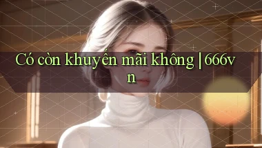 Có còn khuyến mãi không 666vn