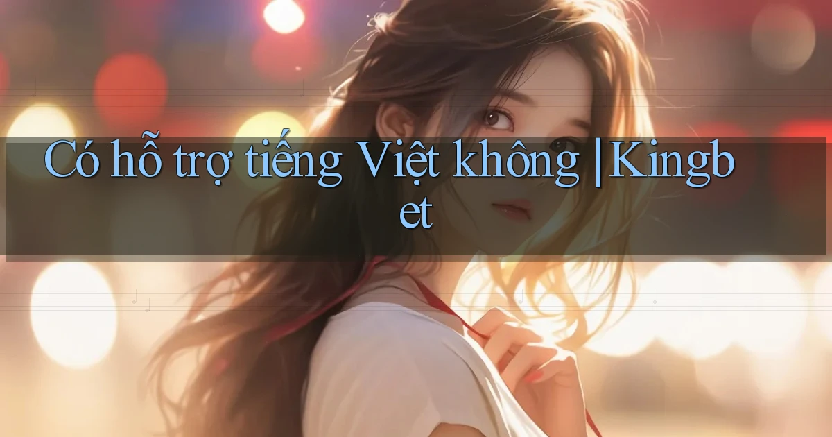 Có hỗ trợ tiếng Việt không Kingbet
