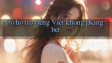 Có hỗ trợ tiếng Việt không Kingbet