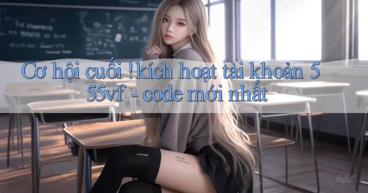 Cơ hội cuối ! kích hoạt tài khoản 555vf   code mới nhất