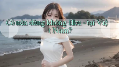 Có nên dùng không 11ku   tại Việt Nam